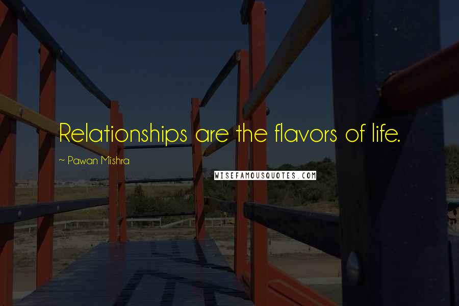 Pawan Mishra Quotes: Relationships are the flavors of life.