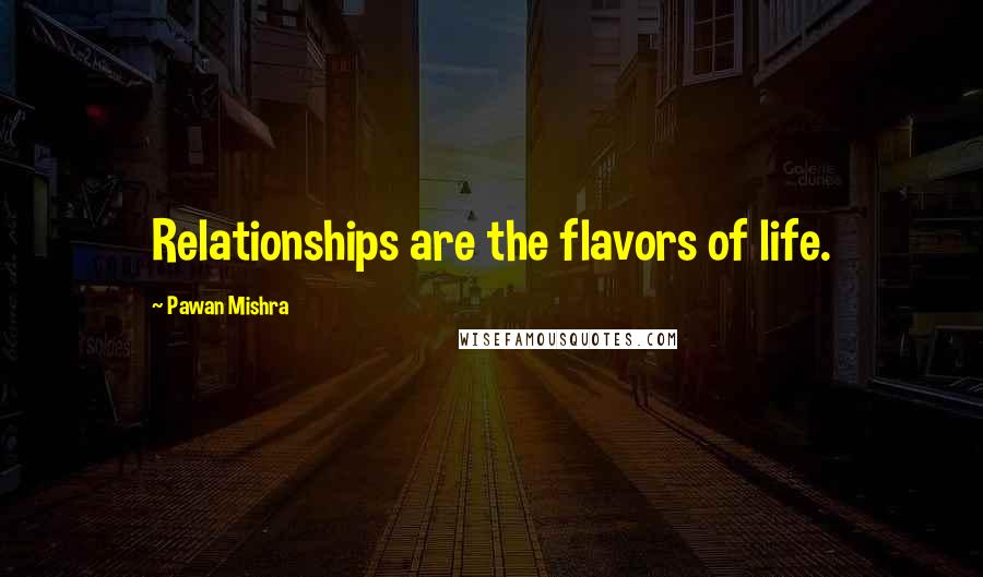 Pawan Mishra Quotes: Relationships are the flavors of life.