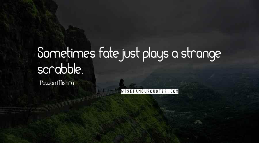 Pawan Mishra Quotes: Sometimes fate just plays a strange scrabble.