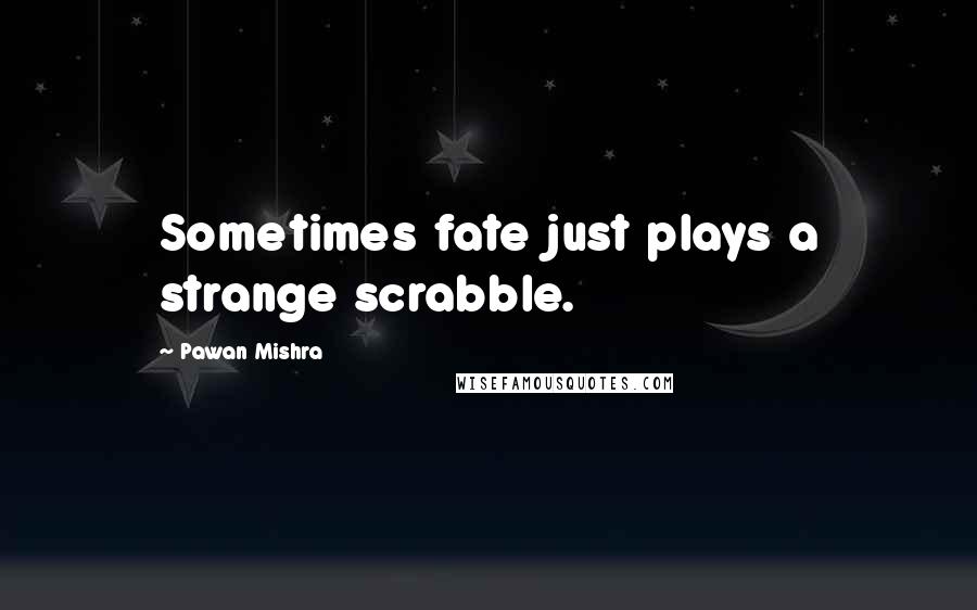Pawan Mishra Quotes: Sometimes fate just plays a strange scrabble.