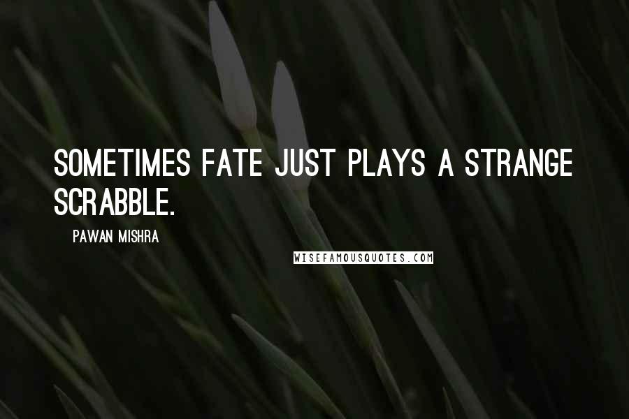 Pawan Mishra Quotes: Sometimes fate just plays a strange scrabble.