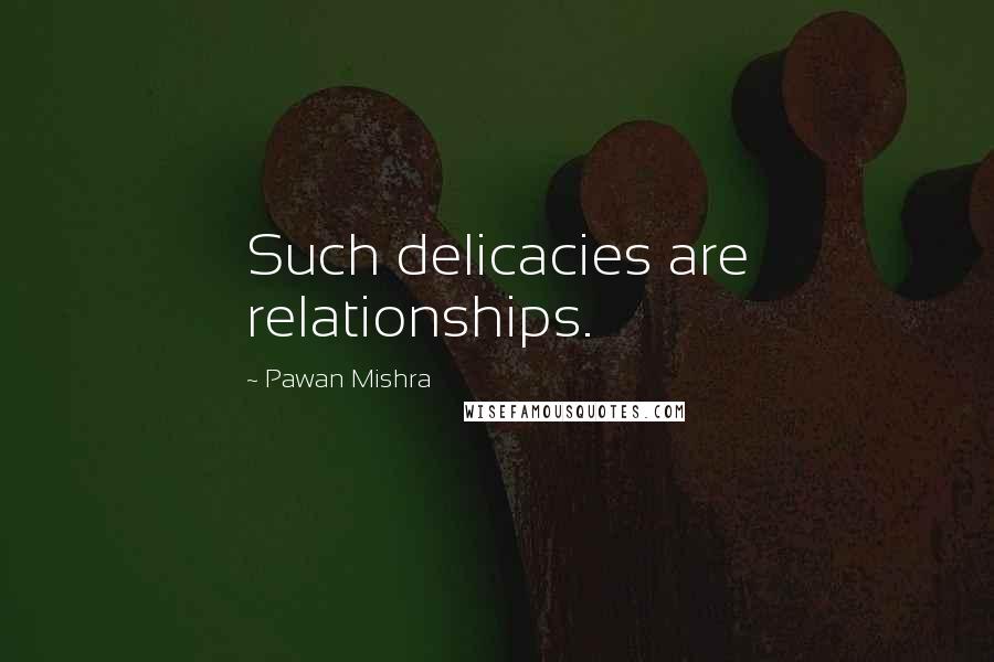 Pawan Mishra Quotes: Such delicacies are relationships.