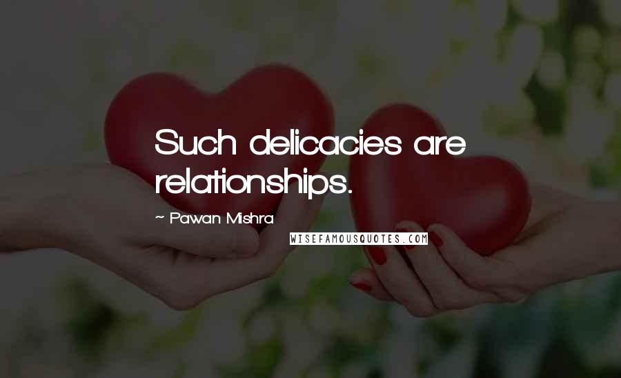 Pawan Mishra Quotes: Such delicacies are relationships.