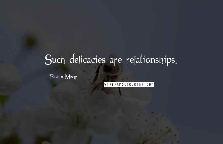 Pawan Mishra Quotes: Such delicacies are relationships.