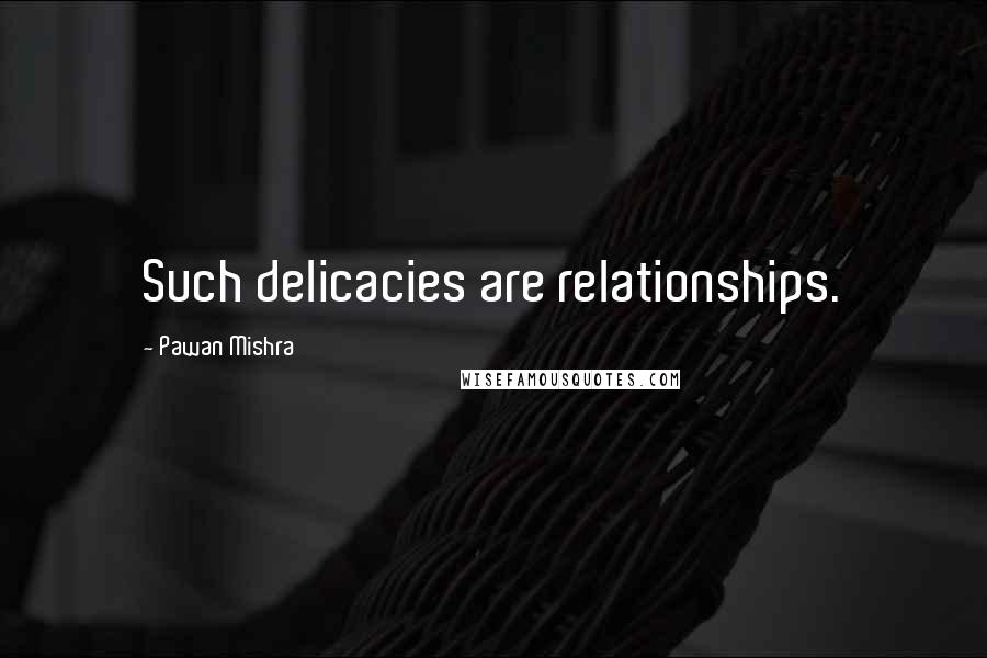 Pawan Mishra Quotes: Such delicacies are relationships.