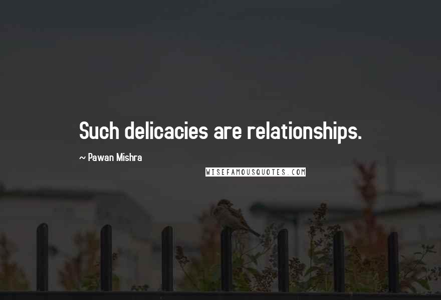 Pawan Mishra Quotes: Such delicacies are relationships.