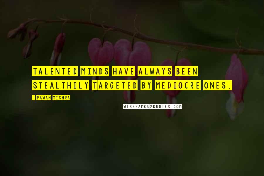 Pawan Mishra Quotes: Talented minds have always been stealthily targeted by mediocre ones.