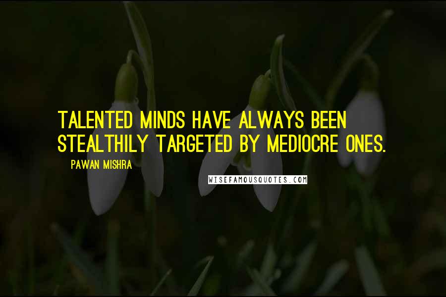 Pawan Mishra Quotes: Talented minds have always been stealthily targeted by mediocre ones.