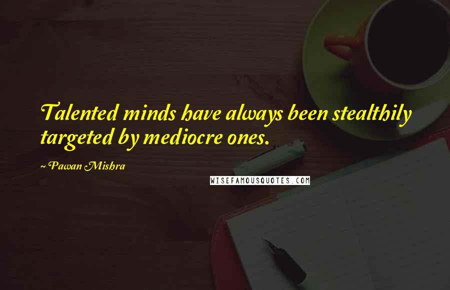 Pawan Mishra Quotes: Talented minds have always been stealthily targeted by mediocre ones.