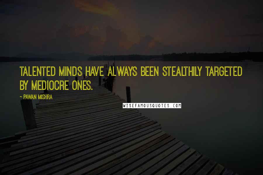 Pawan Mishra Quotes: Talented minds have always been stealthily targeted by mediocre ones.