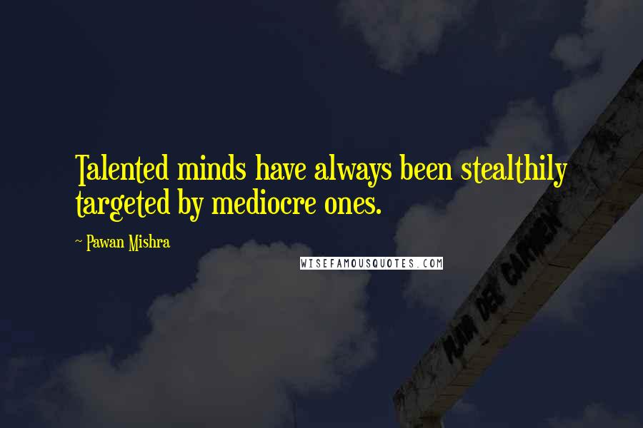 Pawan Mishra Quotes: Talented minds have always been stealthily targeted by mediocre ones.