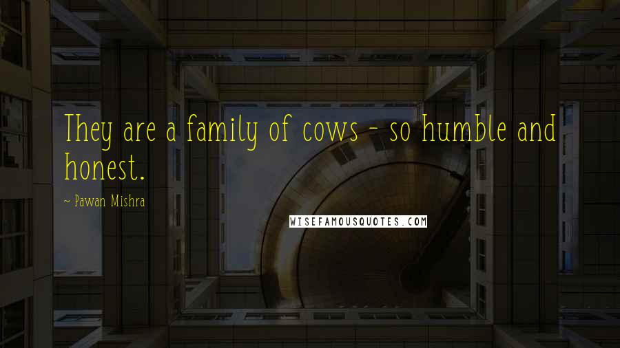 Pawan Mishra Quotes: They are a family of cows - so humble and honest.