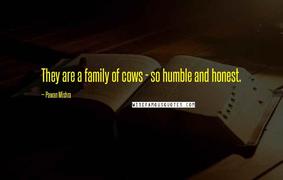 Pawan Mishra Quotes: They are a family of cows - so humble and honest.