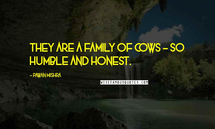 Pawan Mishra Quotes: They are a family of cows - so humble and honest.