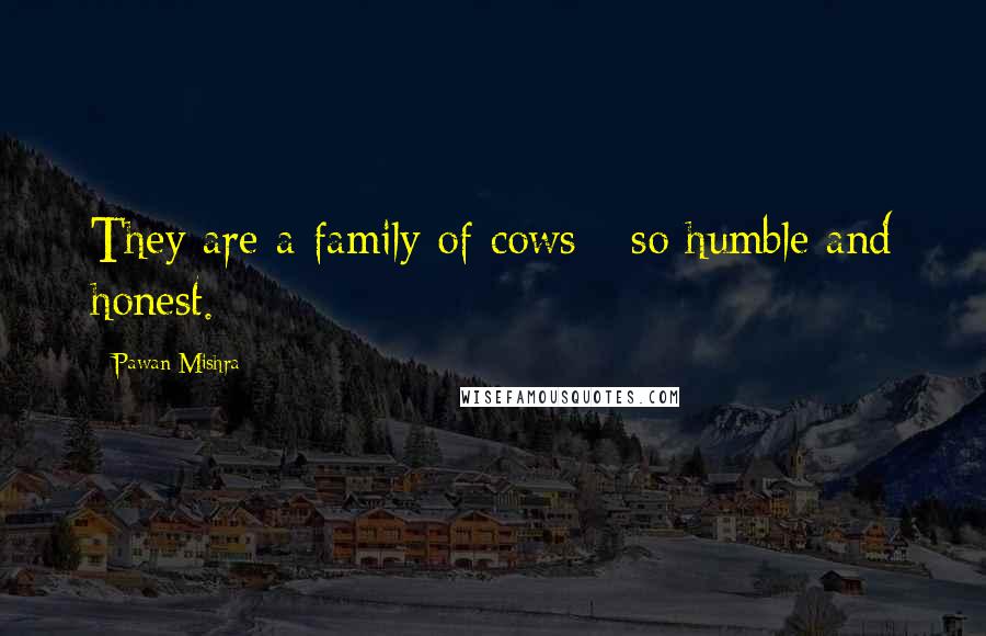 Pawan Mishra Quotes: They are a family of cows - so humble and honest.