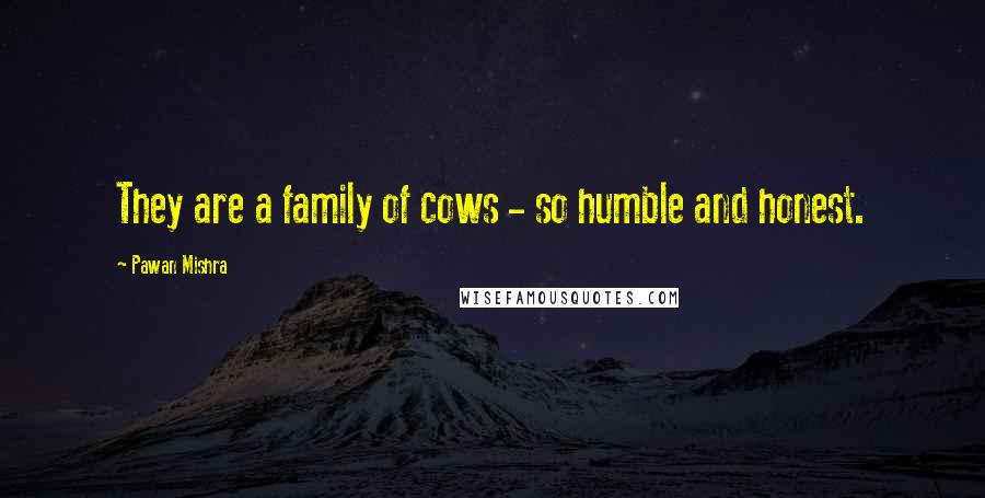 Pawan Mishra Quotes: They are a family of cows - so humble and honest.