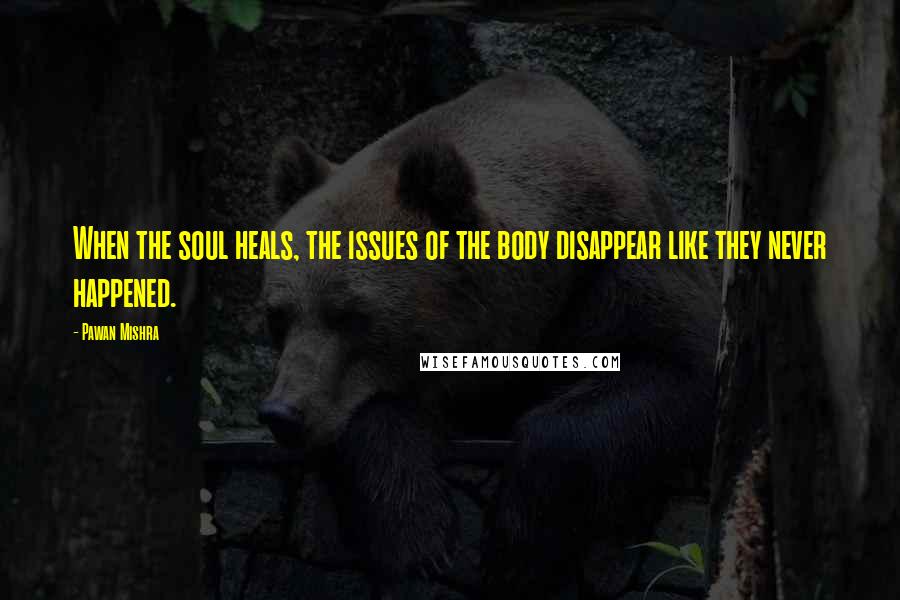 Pawan Mishra Quotes: When the soul heals, the issues of the body disappear like they never happened.