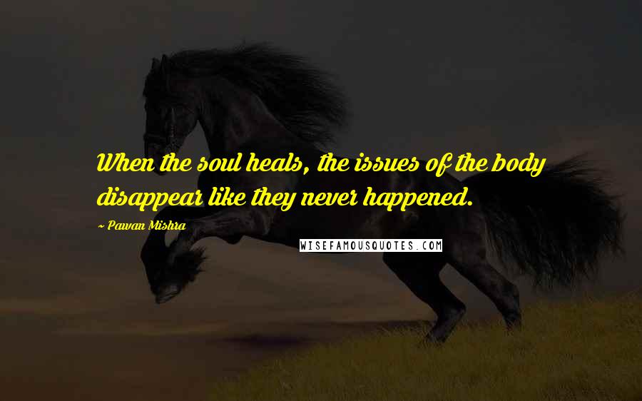 Pawan Mishra Quotes: When the soul heals, the issues of the body disappear like they never happened.