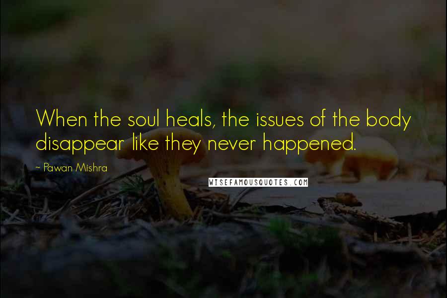 Pawan Mishra Quotes: When the soul heals, the issues of the body disappear like they never happened.