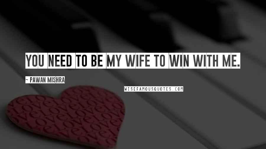 Pawan Mishra Quotes: You need to be my wife to win with me.