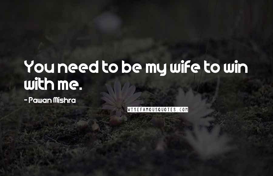 Pawan Mishra Quotes: You need to be my wife to win with me.