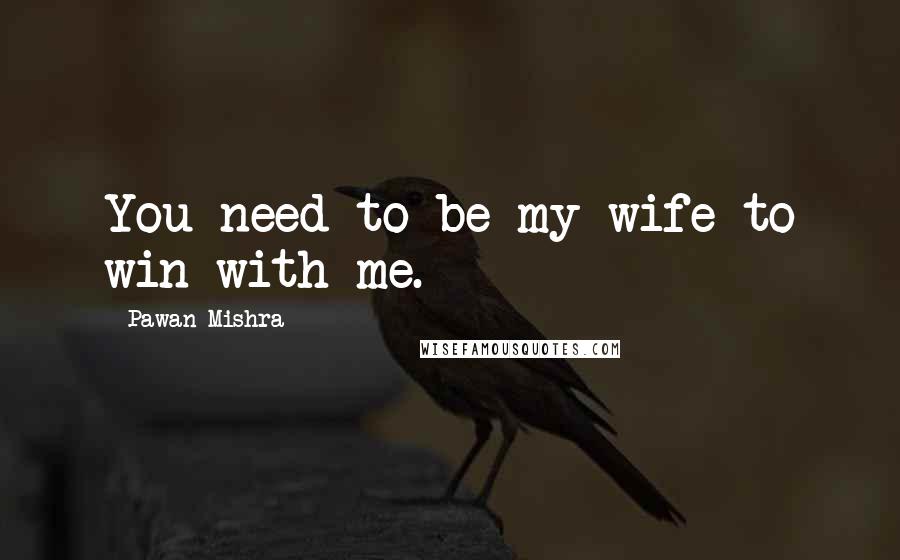 Pawan Mishra Quotes: You need to be my wife to win with me.