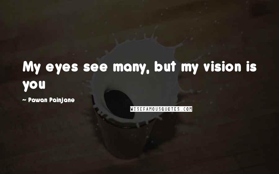 Pawan Painjane Quotes: My eyes see many, but my vision is you