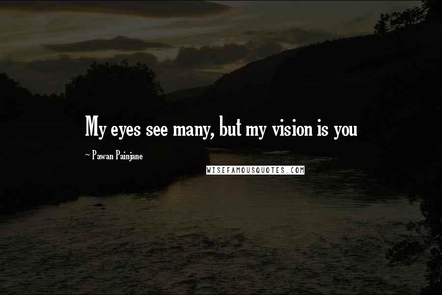 Pawan Painjane Quotes: My eyes see many, but my vision is you