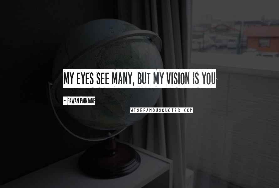 Pawan Painjane Quotes: My eyes see many, but my vision is you