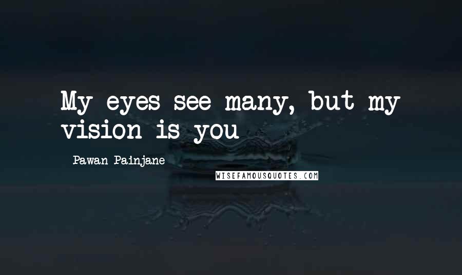 Pawan Painjane Quotes: My eyes see many, but my vision is you