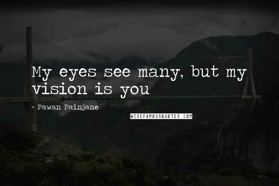 Pawan Painjane Quotes: My eyes see many, but my vision is you