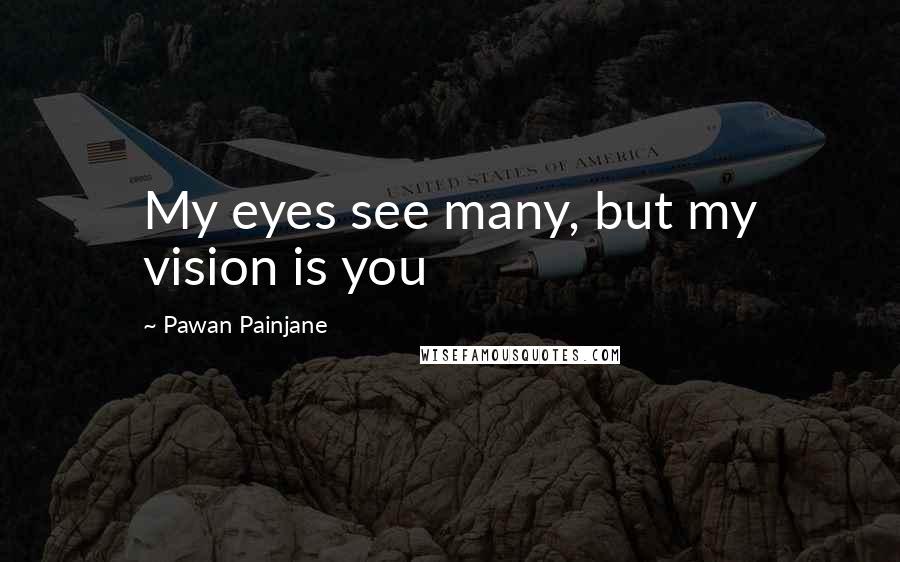 Pawan Painjane Quotes: My eyes see many, but my vision is you