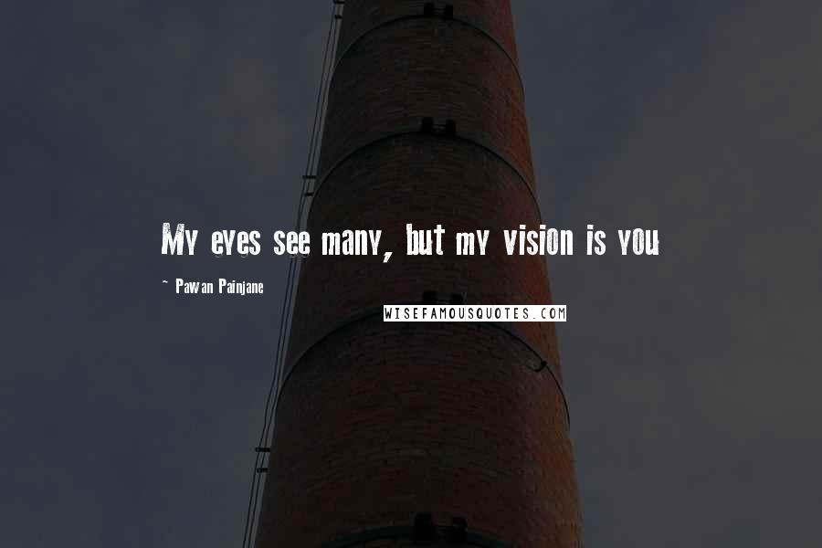 Pawan Painjane Quotes: My eyes see many, but my vision is you