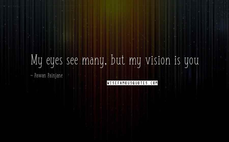 Pawan Painjane Quotes: My eyes see many, but my vision is you