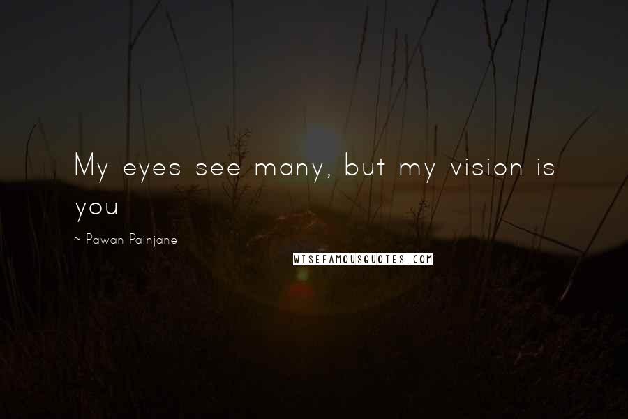 Pawan Painjane Quotes: My eyes see many, but my vision is you