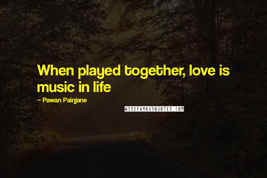 Pawan Painjane Quotes: When played together, love is music in life