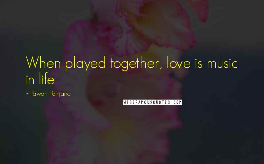 Pawan Painjane Quotes: When played together, love is music in life