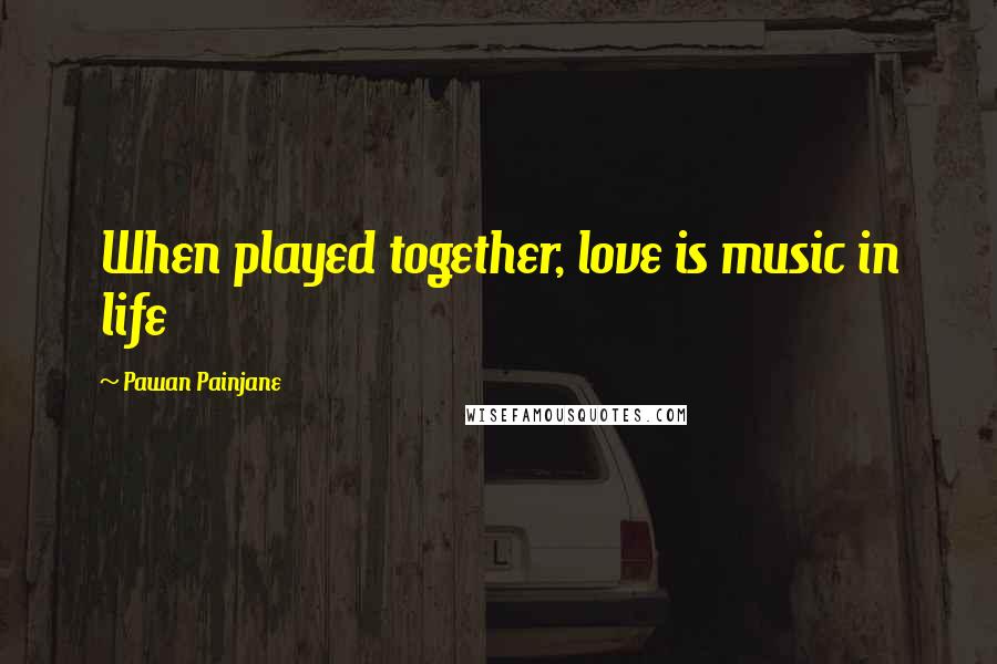 Pawan Painjane Quotes: When played together, love is music in life