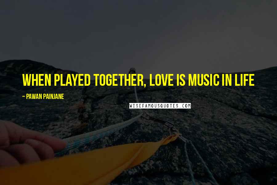 Pawan Painjane Quotes: When played together, love is music in life