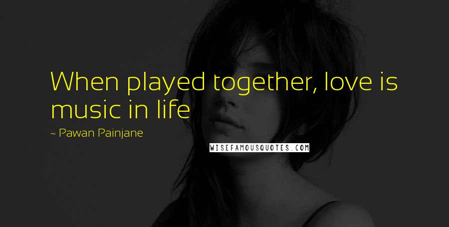 Pawan Painjane Quotes: When played together, love is music in life