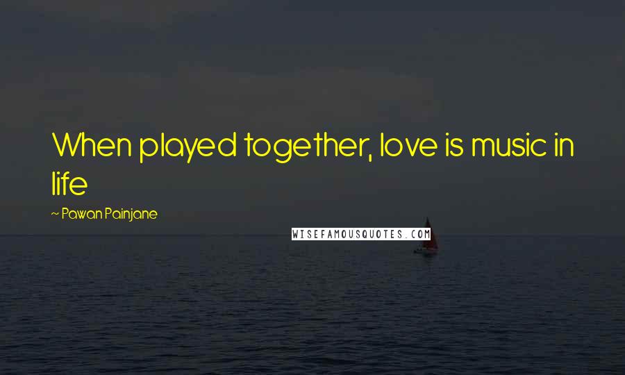 Pawan Painjane Quotes: When played together, love is music in life