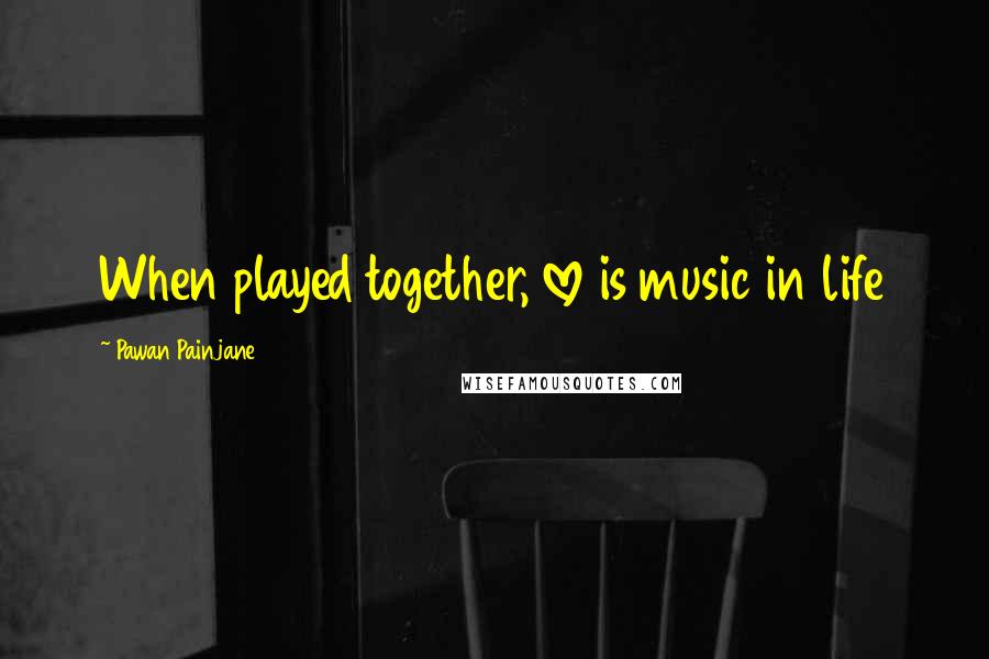 Pawan Painjane Quotes: When played together, love is music in life