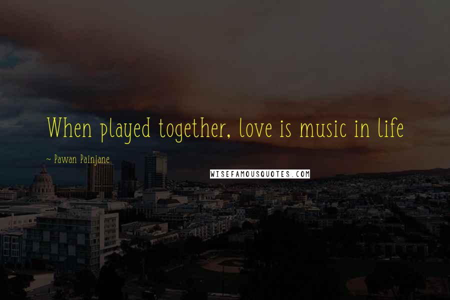 Pawan Painjane Quotes: When played together, love is music in life