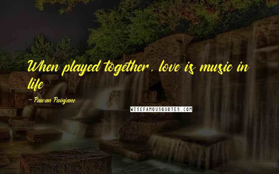 Pawan Painjane Quotes: When played together, love is music in life