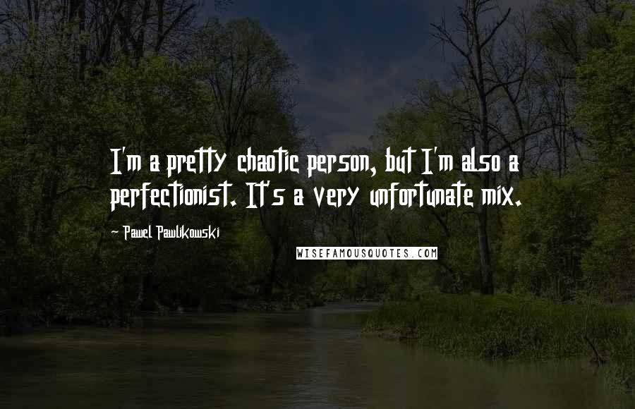 Pawel Pawlikowski Quotes: I'm a pretty chaotic person, but I'm also a perfectionist. It's a very unfortunate mix.