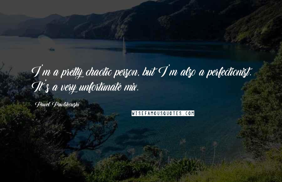 Pawel Pawlikowski Quotes: I'm a pretty chaotic person, but I'm also a perfectionist. It's a very unfortunate mix.