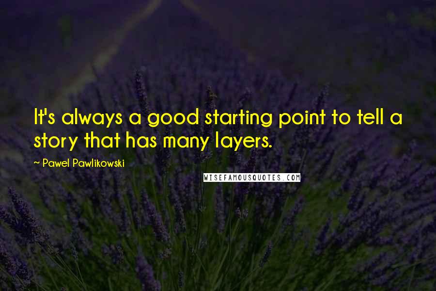 Pawel Pawlikowski Quotes: It's always a good starting point to tell a story that has many layers.