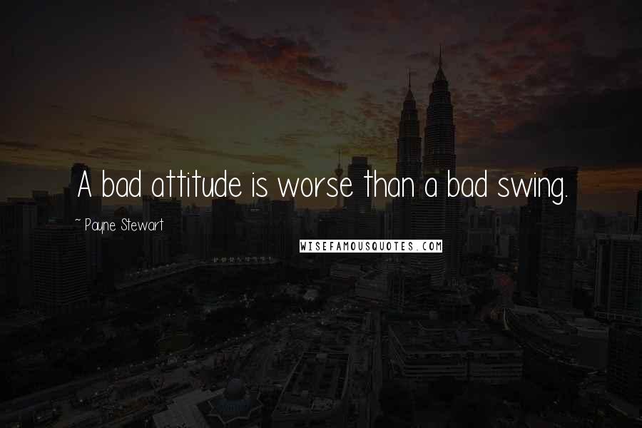 Payne Stewart Quotes: A bad attitude is worse than a bad swing.