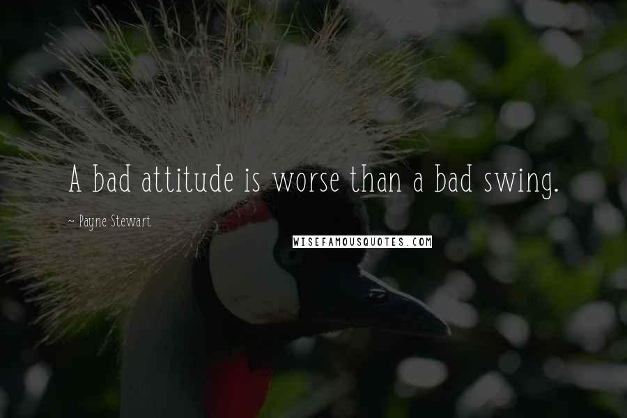 Payne Stewart Quotes: A bad attitude is worse than a bad swing.
