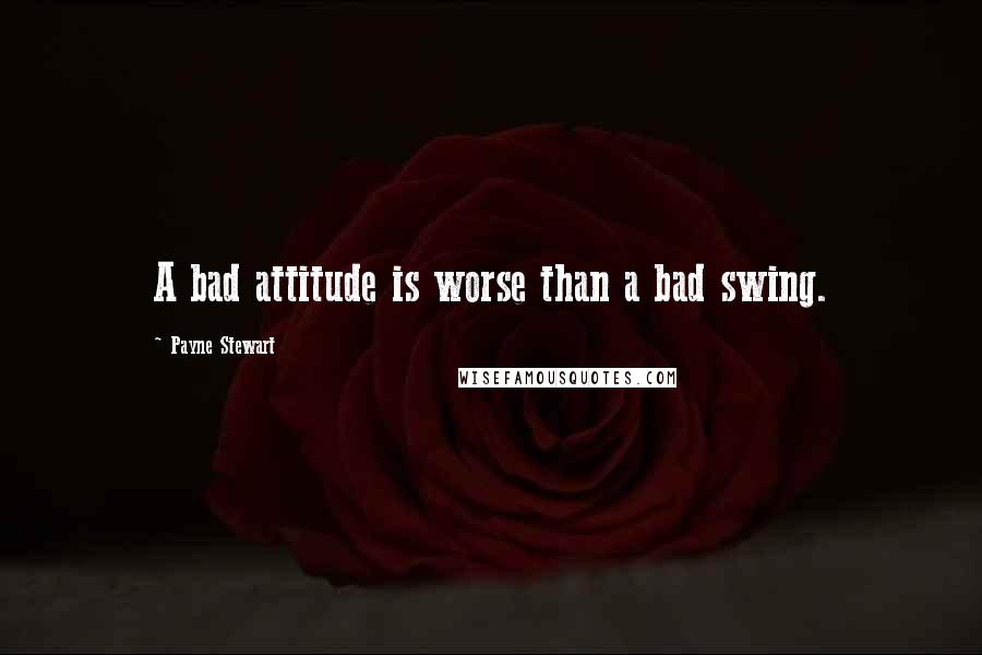 Payne Stewart Quotes: A bad attitude is worse than a bad swing.